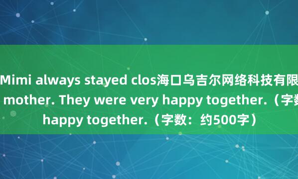 Mimi always stayed clos海口乌吉尔网络科技有限公司e to her mother. They were very happy together.（字数：约500字）