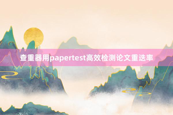 查重器用papertest高效检测论文重迭率