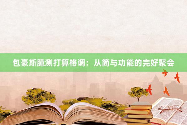 包豪斯臆测打算格调：从简与功能的完好聚会